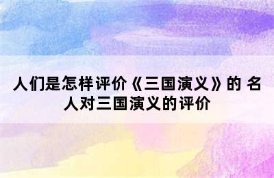 人们是怎样评价《三国演义》的 名人对三国演义的评价